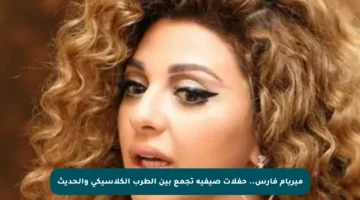 ميريام فارس.. حفلات صيفية تجمع بين الطرب الكلاسيكي والحديث
